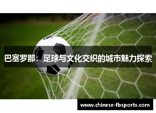巴塞罗那：足球与文化交织的城市魅力探索