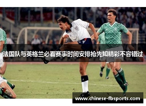法国队与英格兰必看赛事时间安排抢先知精彩不容错过