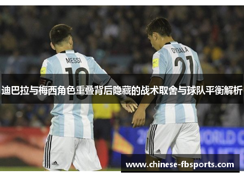 迪巴拉与梅西角色重叠背后隐藏的战术取舍与球队平衡解析