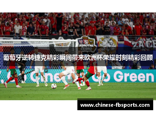 葡萄牙逆转捷克精彩瞬间带来欧洲杯荣耀时刻精彩回顾