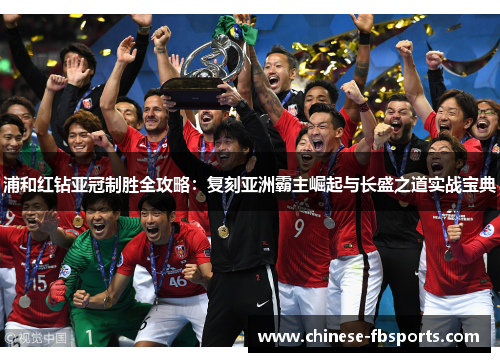 浦和红钻亚冠制胜全攻略：复刻亚洲霸主崛起与长盛之道实战宝典