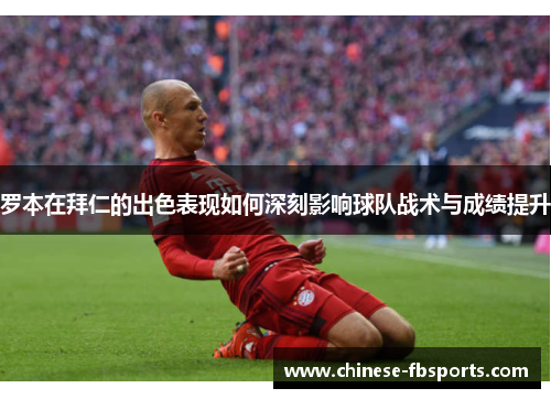 罗本在拜仁的出色表现如何深刻影响球队战术与成绩提升