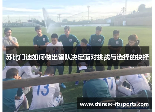 苏比门迪如何做出留队决定面对挑战与选择的抉择