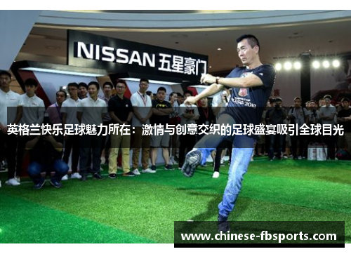 英格兰快乐足球魅力所在：激情与创意交织的足球盛宴吸引全球目光