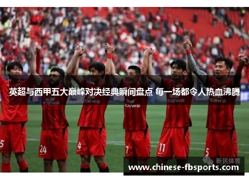 英超与西甲五大巅峰对决经典瞬间盘点 每一场都令人热血沸腾