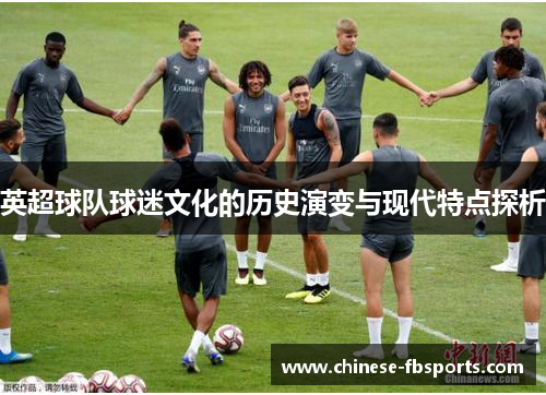 英超球队球迷文化的历史演变与现代特点探析