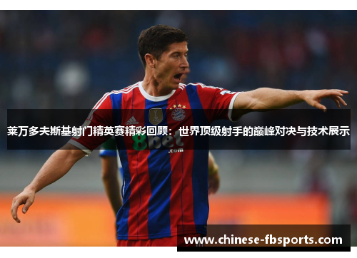 莱万多夫斯基射门精英赛精彩回顾：世界顶级射手的巅峰对决与技术展示