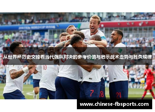 从世界杯历史交锋看当代强队对决的参考价值与启示战术走势与胜负规律