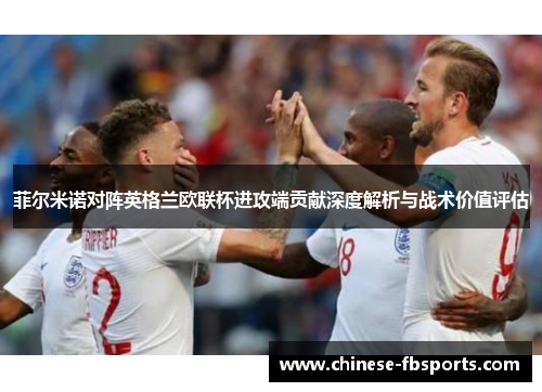 菲尔米诺对阵英格兰欧联杯进攻端贡献深度解析与战术价值评估