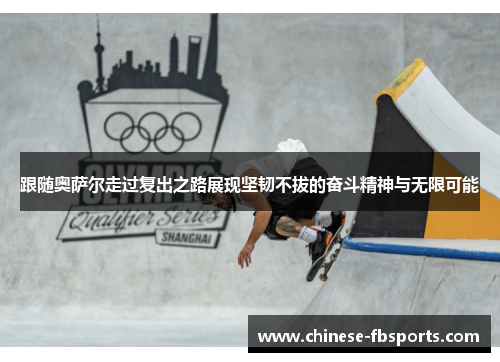 跟随奥萨尔走过复出之路展现坚韧不拔的奋斗精神与无限可能